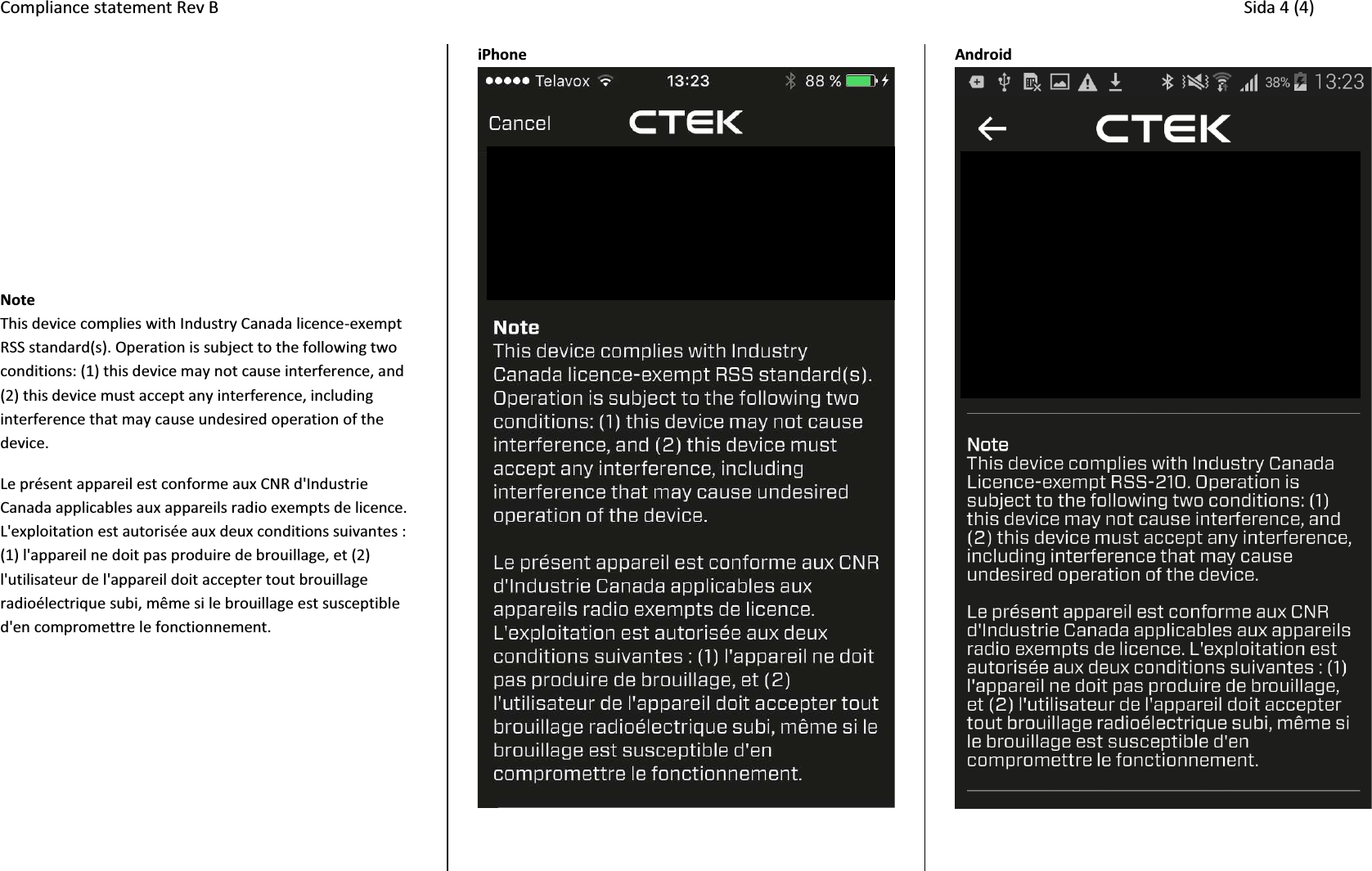 Compliance statement Rev B     Sida 4 (4)       Note This device complies with Industry Canada licence-exempt RSS standard(s). Operation is subject to the following two conditions: (1) this device may not cause interference, and (2) this device must accept any interference, including interference that may cause undesired operation of the device. Le pr&eacute;sent appareil est conforme aux CNR d'Industrie Canada applicables aux appareils radio exempts de licence. L'exploitation est autoris&eacute;e aux deux conditions suivantes : (1) l'appareil ne doit pas produire de brouillage, et (2) l'utilisateur de l'appareil doit accepter tout brouillage radio&eacute;lectrique subi, m&ecirc;me si le brouillage est susceptible d'en compromettre le fonctionnement.   iPhone  Android   