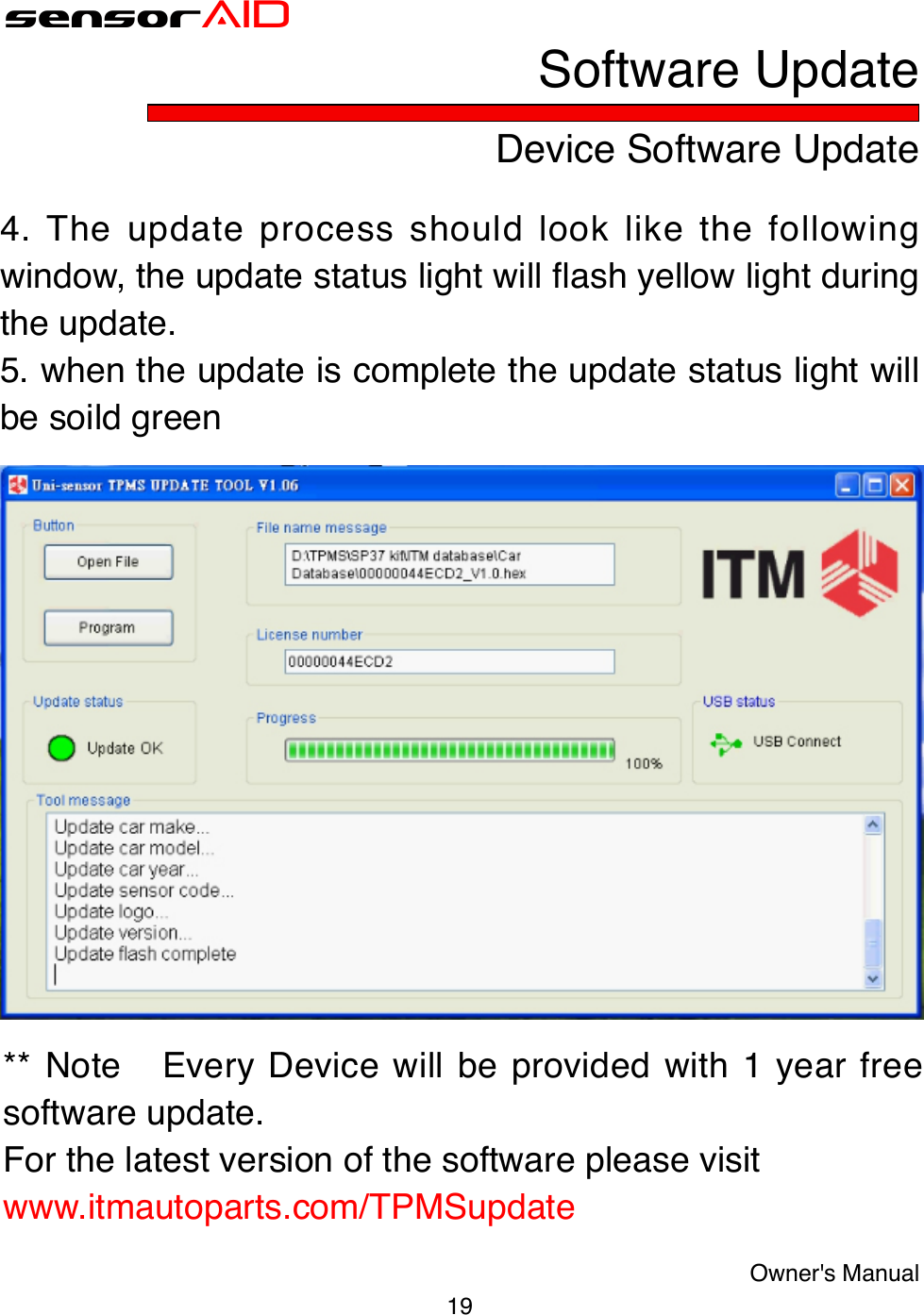 19Owner&apos;s ManualsensorAIDDevice Software UpdateSoftware Update4. The update process should look like the following window, the update status light will ash yellow light during the update.5. when the update is complete the update status light will be soild green** Note   Every Device will be provided with 1 year free software update.For the latest version of the software please visitwww.itmautoparts.com/TPMSupdate