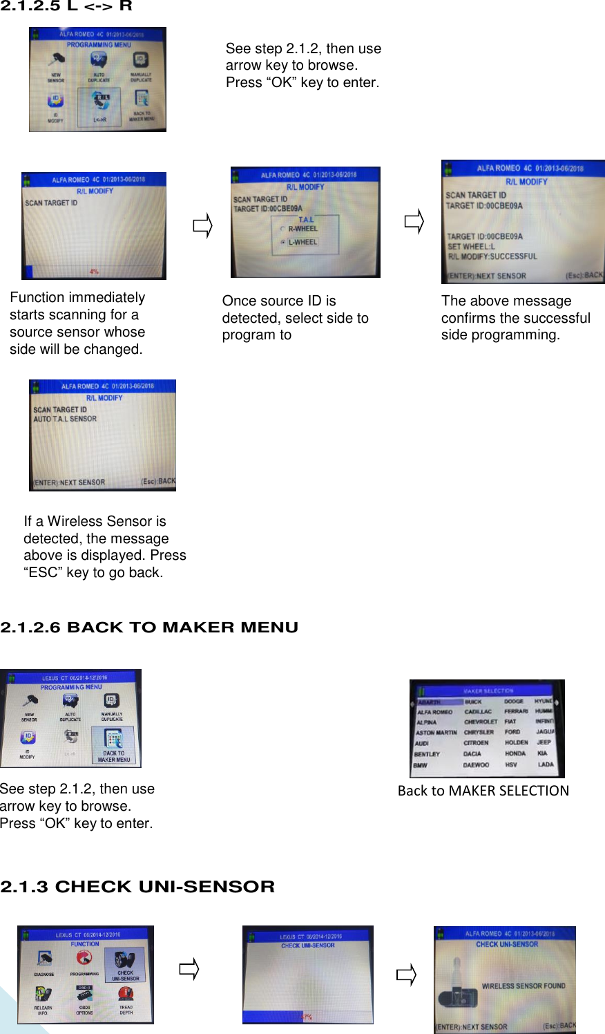  10 See step 2.1.2, then use arrow key to browse. Press “OK” key to enter.  Function immediately starts scanning for a source sensor whose side will be changed. If a Wireless Sensor is detected, the message above is displayed. Press “ESC” key to go back. Once source ID is detected, select side to program to The above message confirms the successful side programming. See step 2.1.2, then use arrow key to browse. Press “OK” key to enter.  2.1.2.5 L &lt;-&gt; R                       2.1.2.6 BACK TO MAKER MENU      2.1.3 CHECK UNI-SENSOR    Back to MAKER SELECTION 