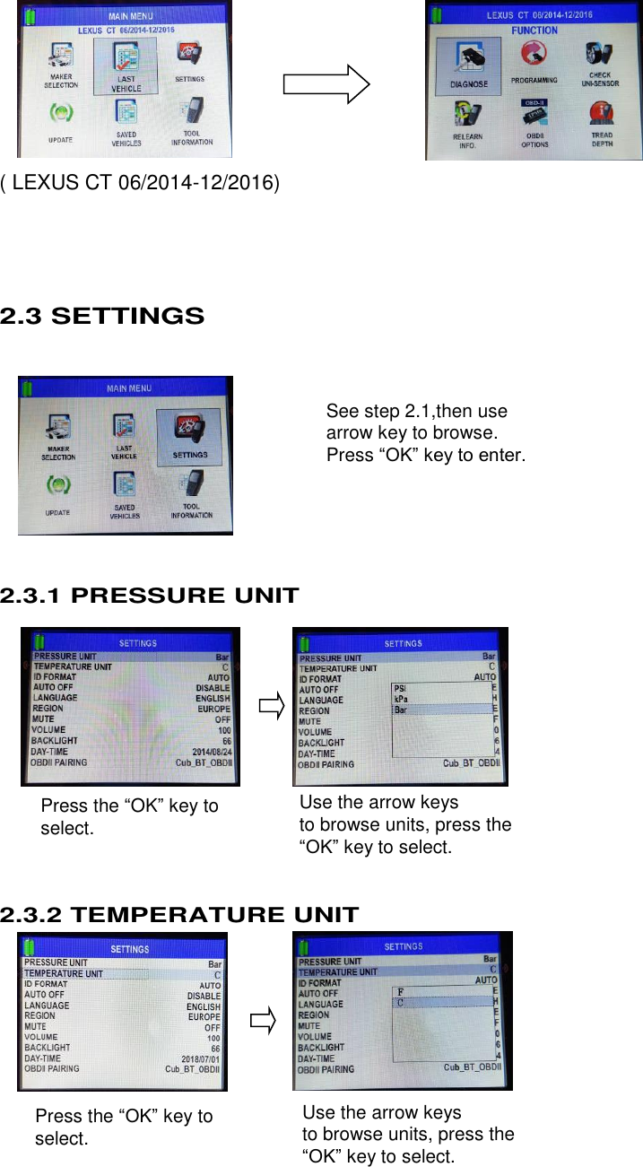  14 Press the “OK” key to select.  Use the arrow keys   to browse units, press the “OK” key to select. See step 2.1,then use arrow key to browse. Press “OK” key to enter.  Press the “OK” key to select. Use the arrow keys   to browse units, press the “OK” key to select.          ( LEXUS CT 06/2014-12/2016)    2.3 SETTINGS          2.3.1 PRESSURE UNIT              2.3.2 TEMPERATURE UNIT              