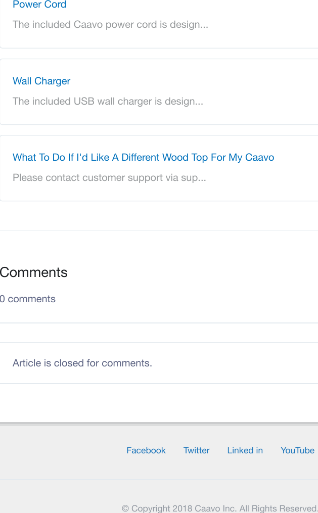 Facebook Twitter Linked in YouTube&copy; Copyright 2018 Caavo Inc. All Rights Reserved.Power CordThe included Caavo power cord is design...Wall ChargerThe included USB wall charger is design...What To Do If I'd Like A Diﬀerent Wood Top For My CaavoPlease contact customer support via sup...Comments0 commentsArticle is closed for comments.