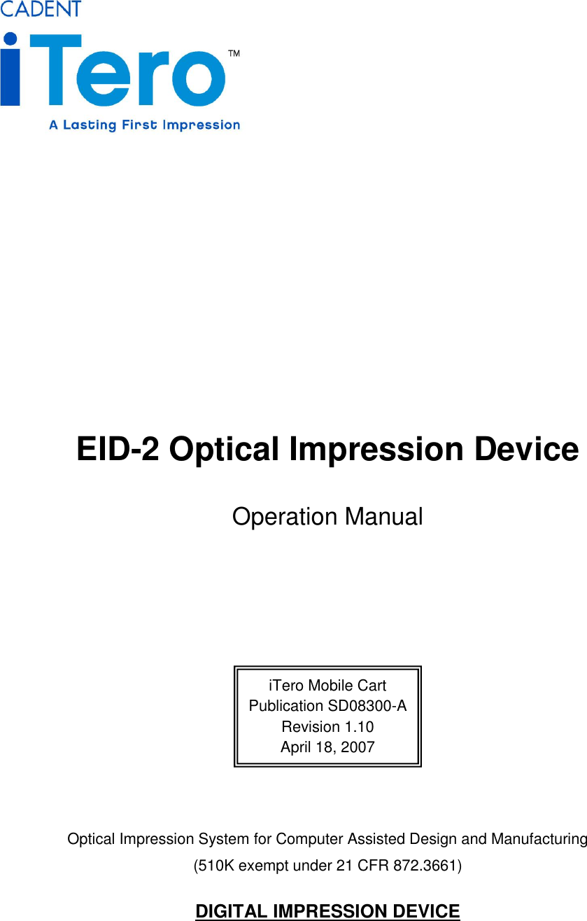            EID-2 Optical Impression Device Operation Manual        Optical Impression System for Computer Assisted Design and Manufacturing (510K exempt under 21 CFR 872.3661)  DIGITAL IMPRESSION DEVICE iTero Mobile Cart Publication SD08300-A Revision 1.10 April 18, 2007 