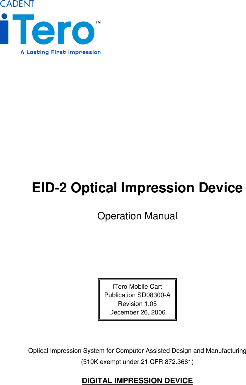            EID-2 Optical Impression Device Operation Manual        Optical Impression System for Computer Assisted Design and Manufacturing (510K exempt under 21 CFR 872.3661)  DIGITAL IMPRESSION DEVICE iTero Mobile Cart Publication SD08300-A Revision 1.05 December 26, 2006 