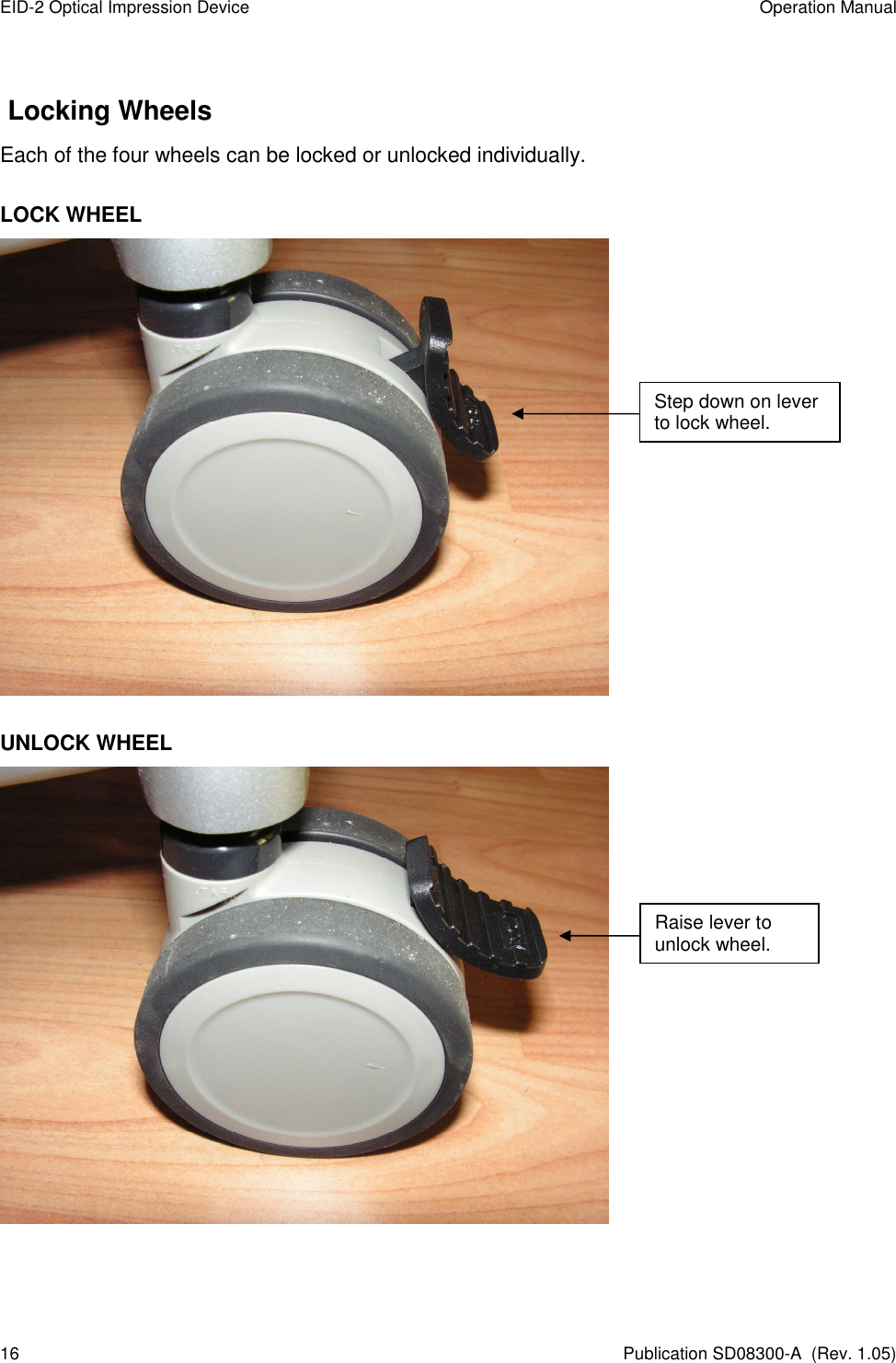 EID-2 Optical Impression Device  Operation Manual 16  Publication SD08300-A  (Rev. 1.05)  Locking Wheels Each of the four wheels can be locked or unlocked individually.  LOCK WHEEL   UNLOCK WHEEL   Step down on lever to lock wheel. Raise lever to unlock wheel. 