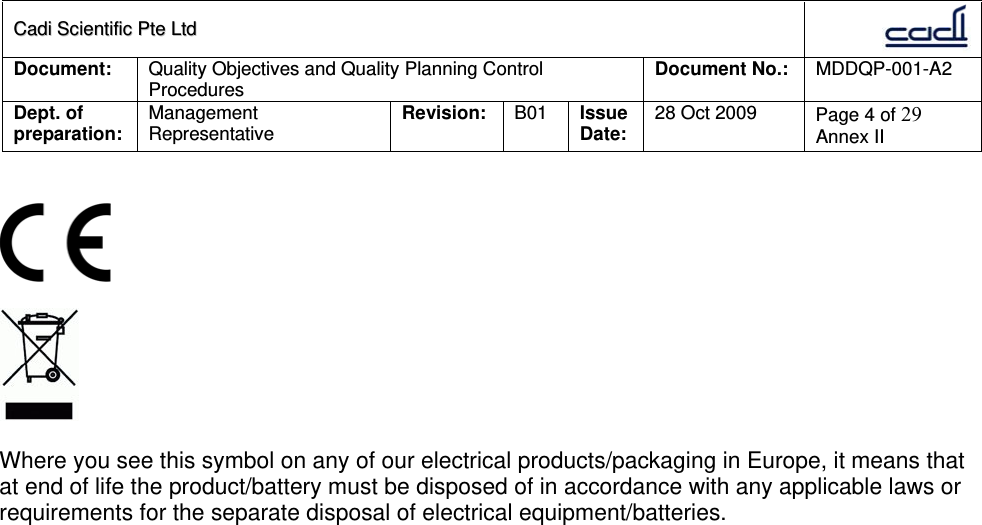 CCaaddii  SScciieennttiiffiicc  PPttee  LLttdd  Document:  Quality Objectives and Quality Planning Control Procedures  Document No.:    MDDQP-001-A2 Dept. of preparation:  Management Representative  Revision: B01  Issue Date:   28 Oct 2009  Page 4 of 29 Annex II        Where you see this symbol on any of our electrical products/packaging in Europe, it means that at end of life the product/battery must be disposed of in accordance with any applicable laws or requirements for the separate disposal of electrical equipment/batteries.   