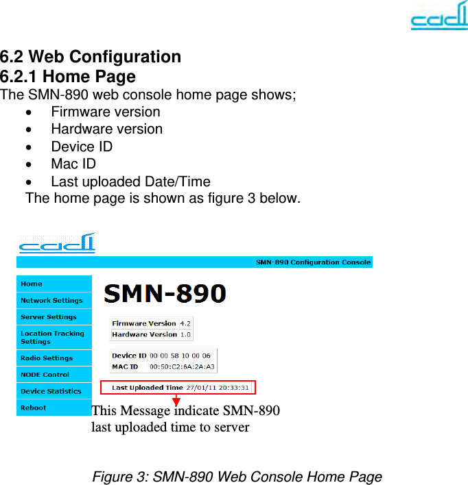    6.2 Web Configuration 6.2.1 Home Page The SMN-890 web console home page shows;  Firmware version  Hardware version  Device ID  Mac ID   Last uploaded Date/Time The home page is shown as figure 3 below.              Figure 3: SMN-890 Web Console Home Page             This Message indicate SMN-890 last uploaded time to server 