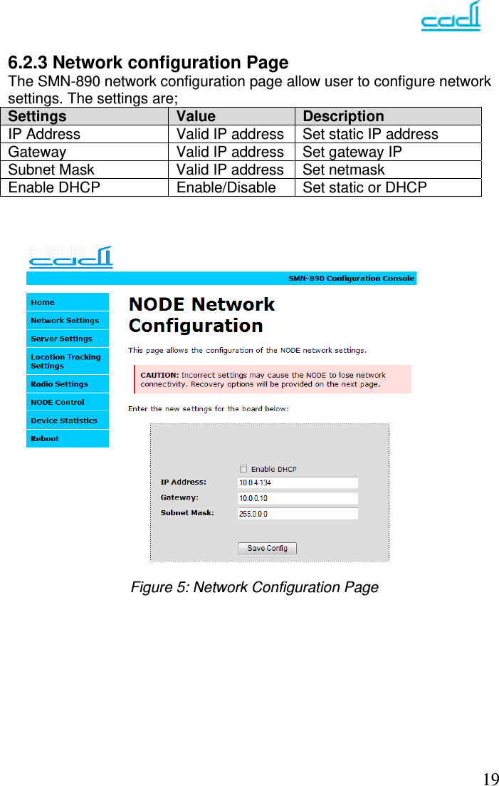   19 6.2.3 Network configuration Page  The SMN-890 network configuration page allow user to configure network settings. The settings are;  Settings  Value   Description IP Address  Valid IP address  Set static IP address Gateway  Valid IP address  Set gateway IP Subnet Mask  Valid IP address  Set netmask Enable DHCP  Enable/Disable  Set static or DHCP                    Figure 5: Network Configuration Page  