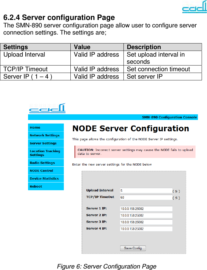   6.2.4 Server configuration Page  The SMN-890 server configuration page allow user to configure server connection settings. The settings are;   Settings  Value   Description Upload Interval  Valid IP address  Set upload interval in seconds TCP/IP Timeout  Valid IP address  Set connection timeout Server IP ( 1 – 4 )  Valid IP address  Set server IP                                 Figure 6: Server Configuration Page           