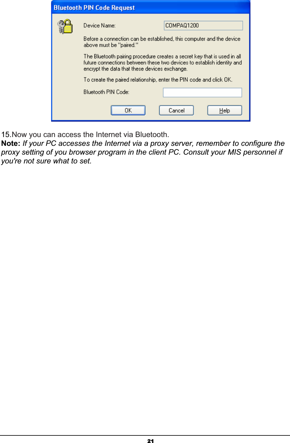 2115.Now you can access the Internet via Bluetooth.Note: If your PC accesses the Internet via a proxy server, remember to configure the proxy setting of you browser program in the client PC. Consult your MIS personnel if you&apos;re not sure what to set.
