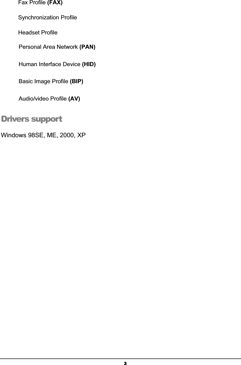 3Fax Profile (FAX)ʳSynchronization ProfileʳHeadset ProfileʳPersonal Area Network (PAN)ʳHuman Interface Device (HID)Basic Image Profile (BIP)Audio/video Profile (AV)ʳDrivers supportʳWindows 98SE, ME, 2000, XP 
