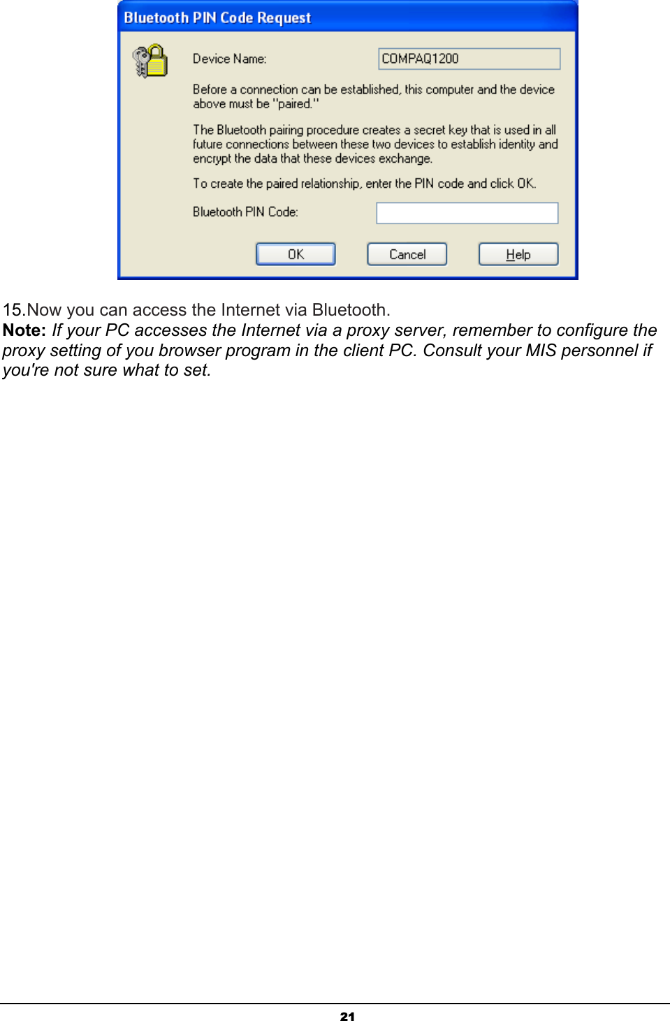   21 15. Now you can access the Internet via Bluetooth. Note: If your PC accesses the Internet via a proxy server, remember to configure the proxy setting of you browser program in the client PC. Consult your MIS personnel if you&apos;re not sure what to set. 