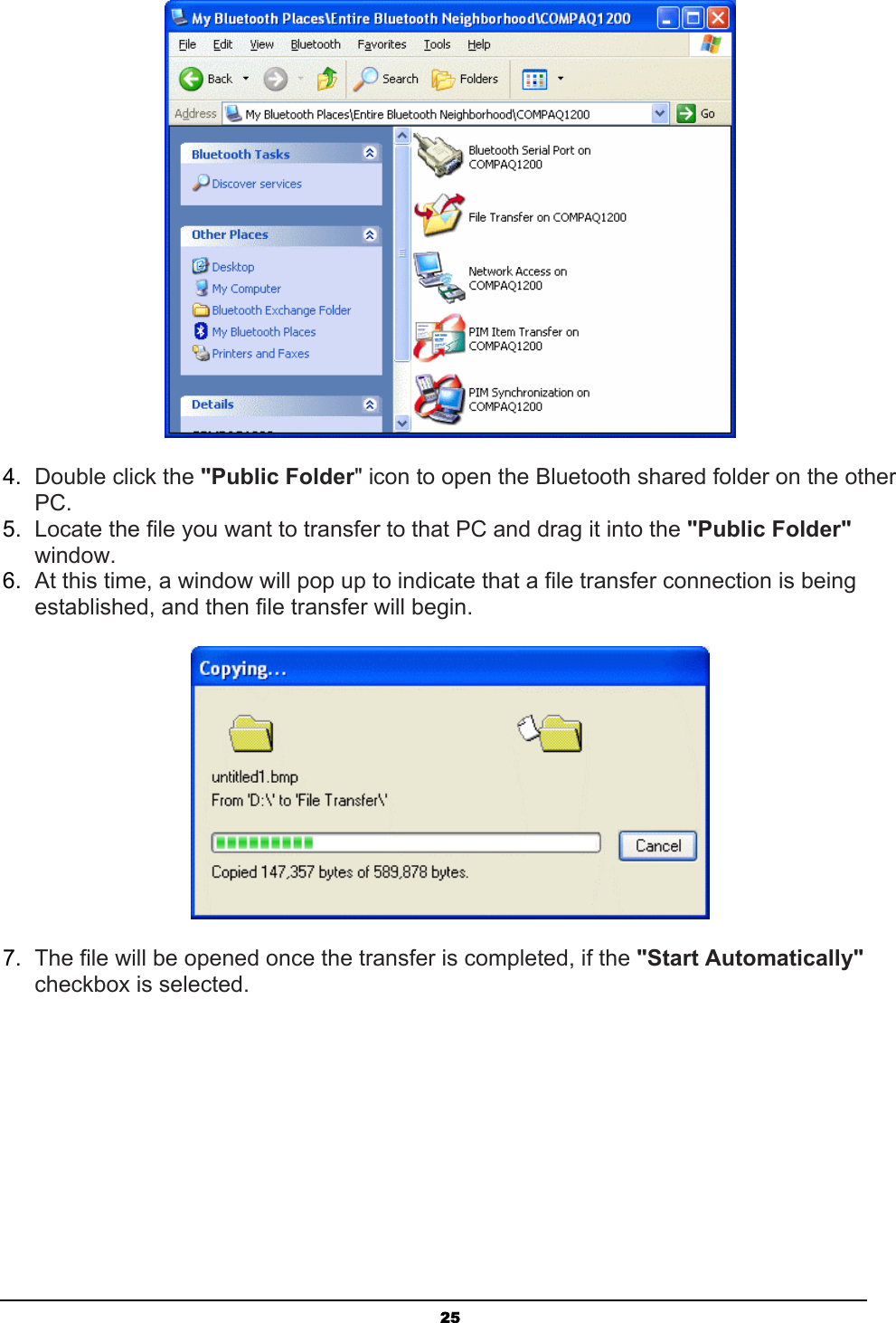   25 4.  Double click the &quot;Public Folder&quot; icon to open the Bluetooth shared folder on the other PC. 5.  Locate the file you want to transfer to that PC and drag it into the &quot;Public Folder&quot; window. 6.  At this time, a window will pop up to indicate that a file transfer connection is being established, and then file transfer will begin.  7.  The file will be opened once the transfer is completed, if the &quot;Start Automatically&quot; checkbox is selected. 