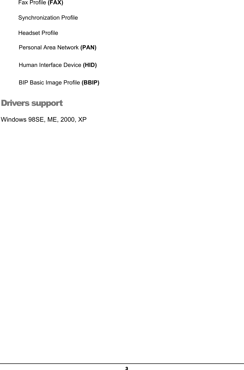   3Fax Profile (FAX) Synchronization Profile Headset Profile Personal Area Network (PAN) Human Interface Device (HID) BIP Basic Image Profile (BBIP) Drivers support Windows 98SE, ME, 2000, XP 