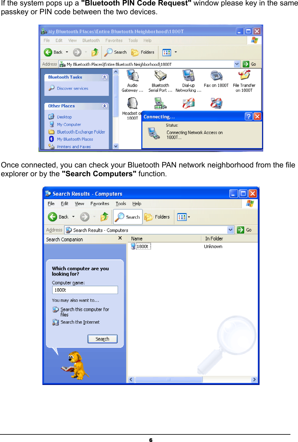  6If the system pops up a &quot;Bluetooth PIN Code Request&quot; window please key in the same passkey or PIN code between the two devices.  Once connected, you can check your Bluetooth PAN network neighborhood from the file explorer or by the &quot;Search Computers&quot; function.  