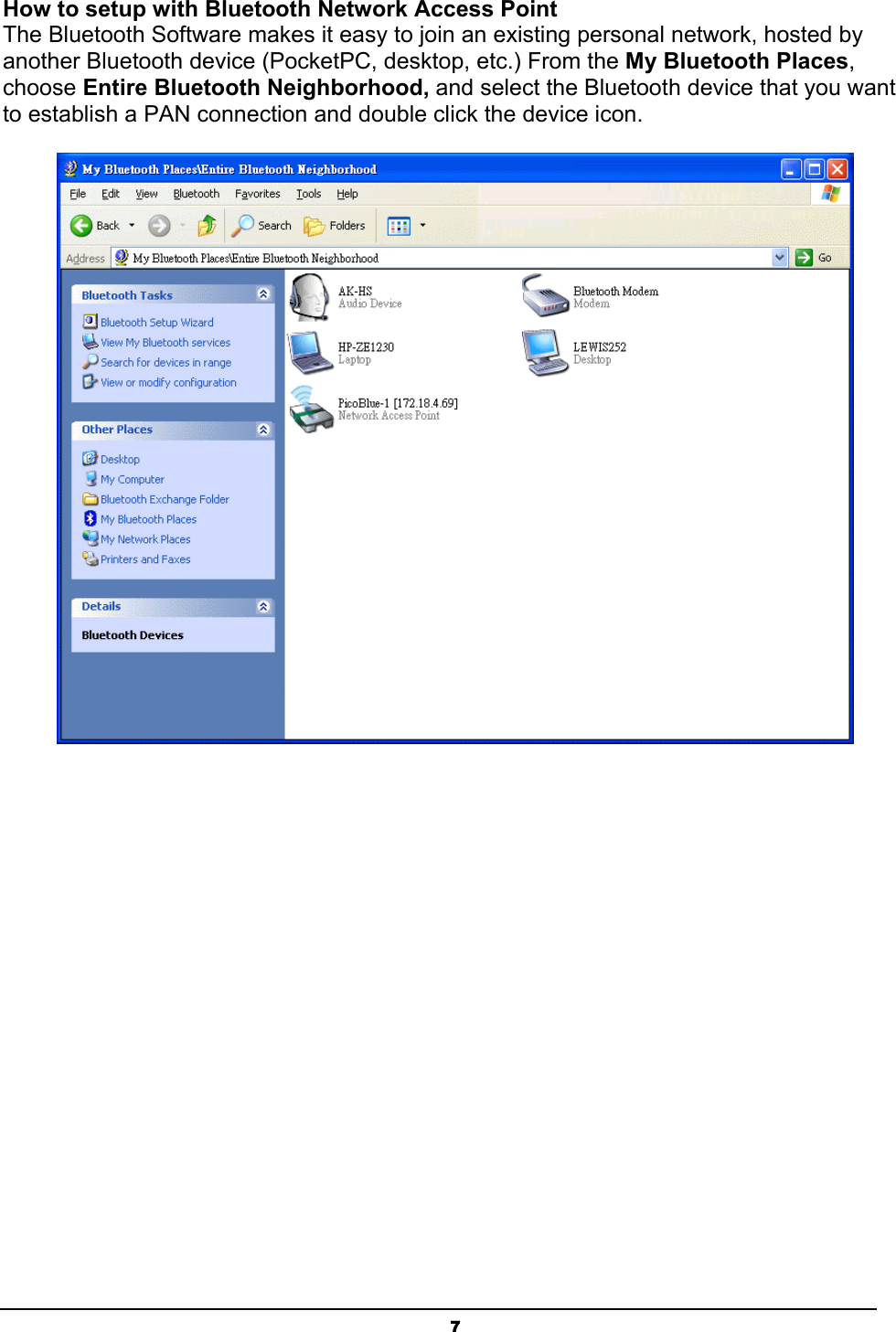  7How to setup with Bluetooth Network Access Point The Bluetooth Software makes it easy to join an existing personal network, hosted by another Bluetooth device (PocketPC, desktop, etc.) From the My Bluetooth Places, choose Entire Bluetooth Neighborhood, and select the Bluetooth device that you want to establish a PAN connection and double click the device icon.  