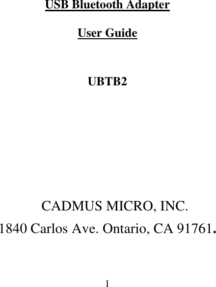  1USB Bluetooth Adapter  User Guide  UBTB2      CADMUS MICRO, INC. 1840 Carlos Ave. Ontario, CA 91761.