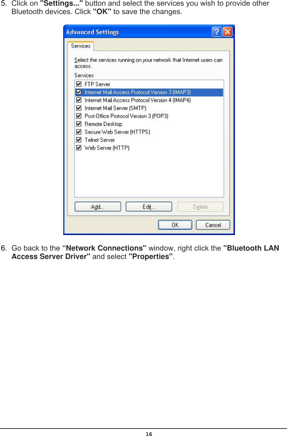   165.  Click on &quot;Settings...&quot; button and select the services you wish to provide other Bluetooth devices. Click &quot;OK&quot; to save the changes.  6.  Go back to the “Network Connections&quot; window, right click the &quot;Bluetooth LAN Access Server Driver&quot; and select &quot;Properties&quot;. 