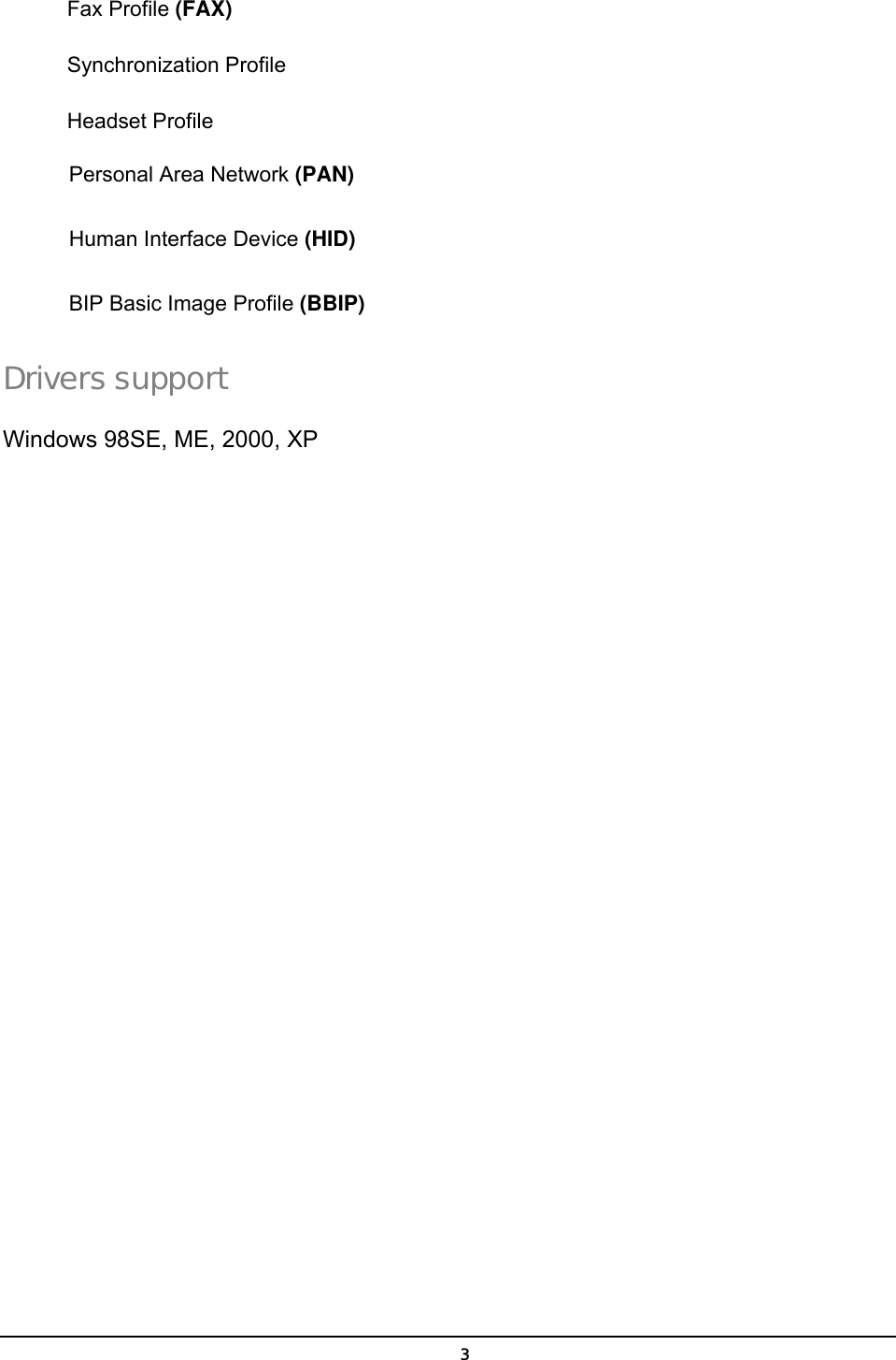   3Fax Profile (FAX) Synchronization Profile Headset Profile Personal Area Network (PAN) Human Interface Device (HID) BIP Basic Image Profile (BBIP) Drivers support Windows 98SE, ME, 2000, XP 