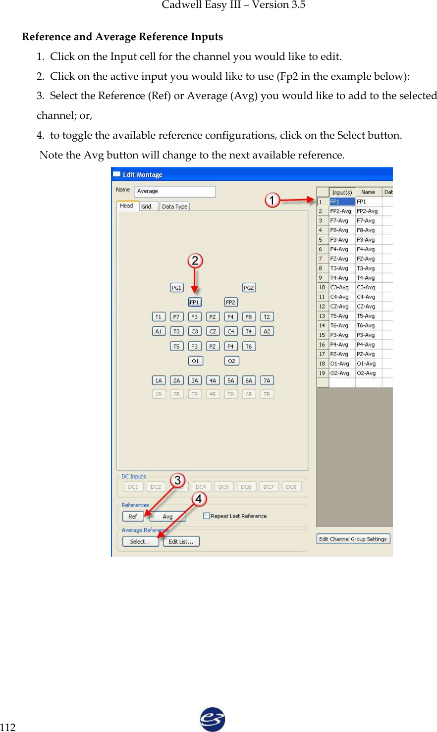 Cadwell Easy III – Version 3.5   112 Reference and Average Reference Inputs 1.  Click on the Input cell for the channel you would like to edit. 2.  Click on the active input you would like to use (Fp2 in the example below): 3.  Select the Reference (Ref) or Average (Avg) you would like to add to the selected channel; or,   4.  to toggle the available reference configurations, click on the Select button.  Note the Avg button will change to the next available reference.   