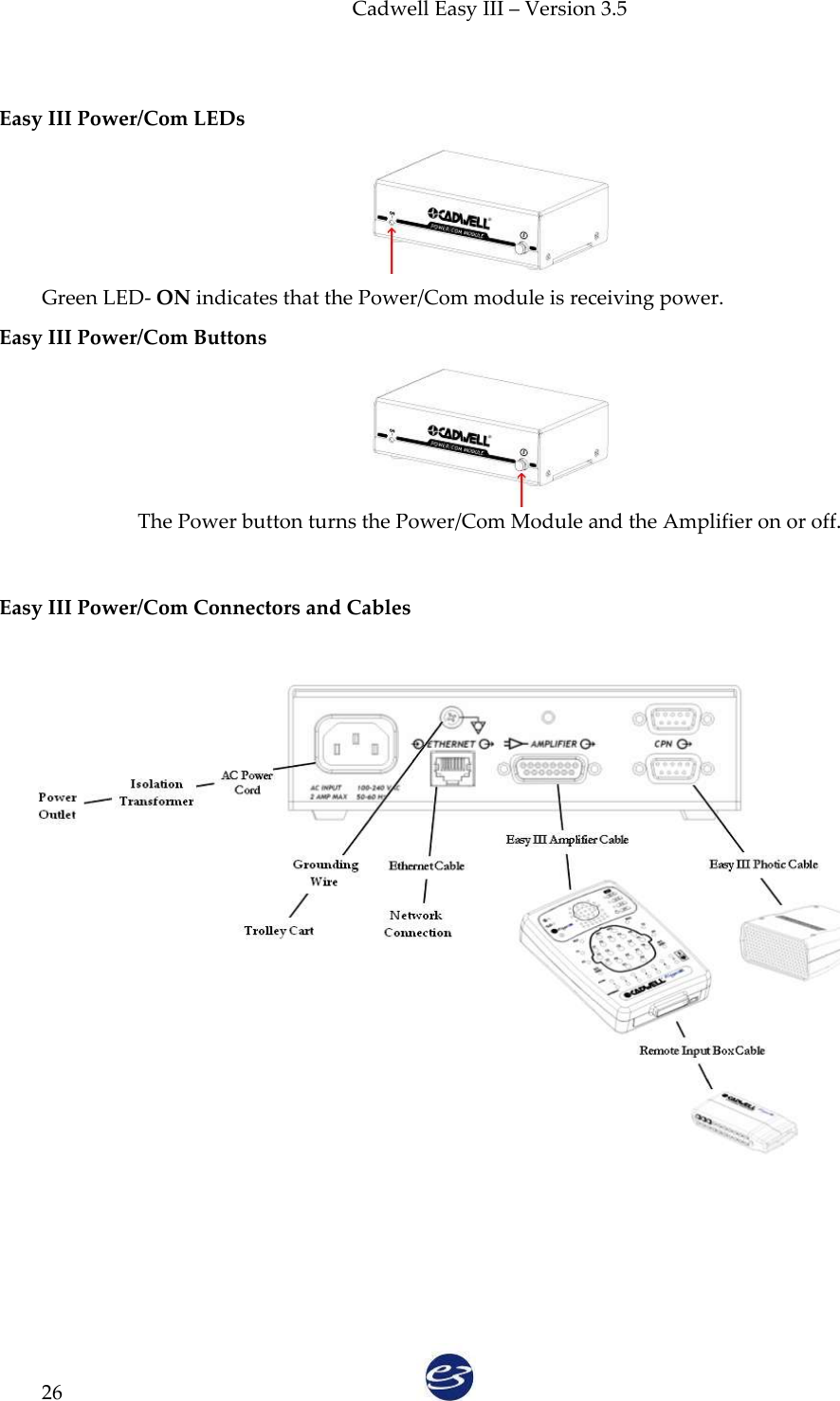 Cadwell Easy III – Version 3.5   26  Easy III Power/Com LEDs  Green LED- ON indicates that the Power/Com module is receiving power. Easy III Power/Com Buttons  The Power button turns the Power/Com Module and the Amplifier on or off.  Easy III Power/Com Connectors and Cables   