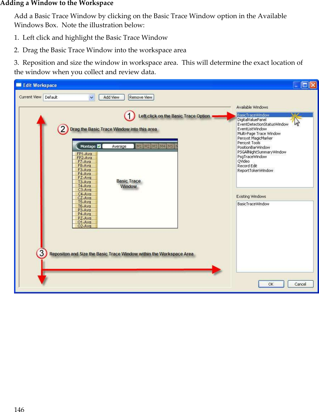 146   Adding a Window to the Workspace Add a Basic Trace Window by clicking on the Basic Trace Window option in the Available Windows Box.  Note the illustration below: 1.  Left click and highlight the Basic Trace Window 2.  Drag the Basic Trace Window into the workspace area 3.  Reposition and size the window in workspace area.  This will determine the exact location of the window when you collect and review data.  