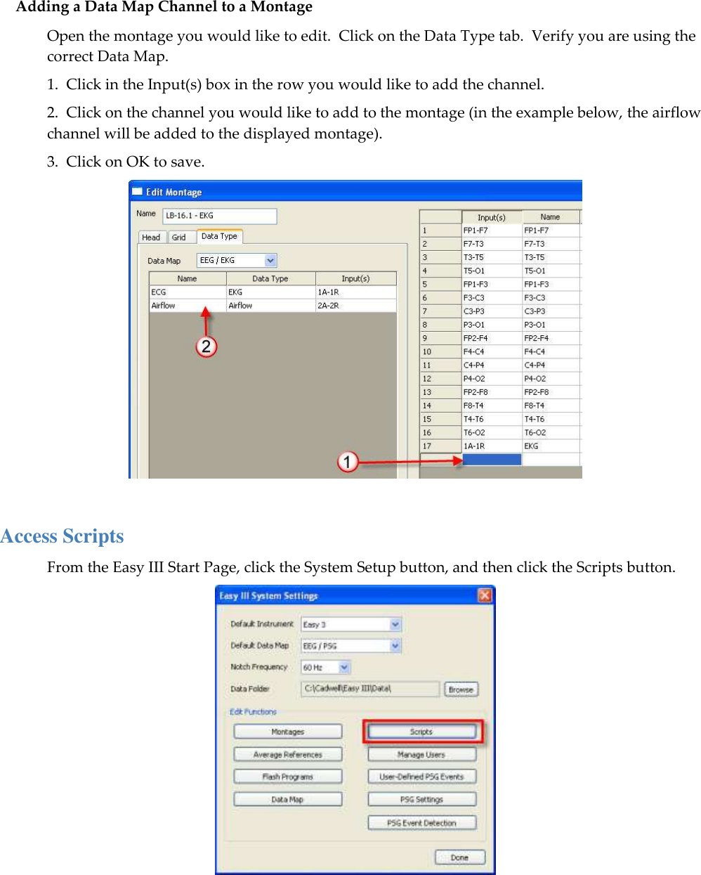 Adding a Data Map Channel to a Montage Open the montage you would like to edit.  Click on the Data Type tab.  Verify you are using the correct Data Map. 1.  Click in the Input(s) box in the row you would like to add the channel.  2.  Click on the channel you would like to add to the montage (in the example below, the airflow channel will be added to the displayed montage). 3.  Click on OK to save.   Access Scripts From the Easy III Start Page, click the System Setup button, and then click the Scripts button.  