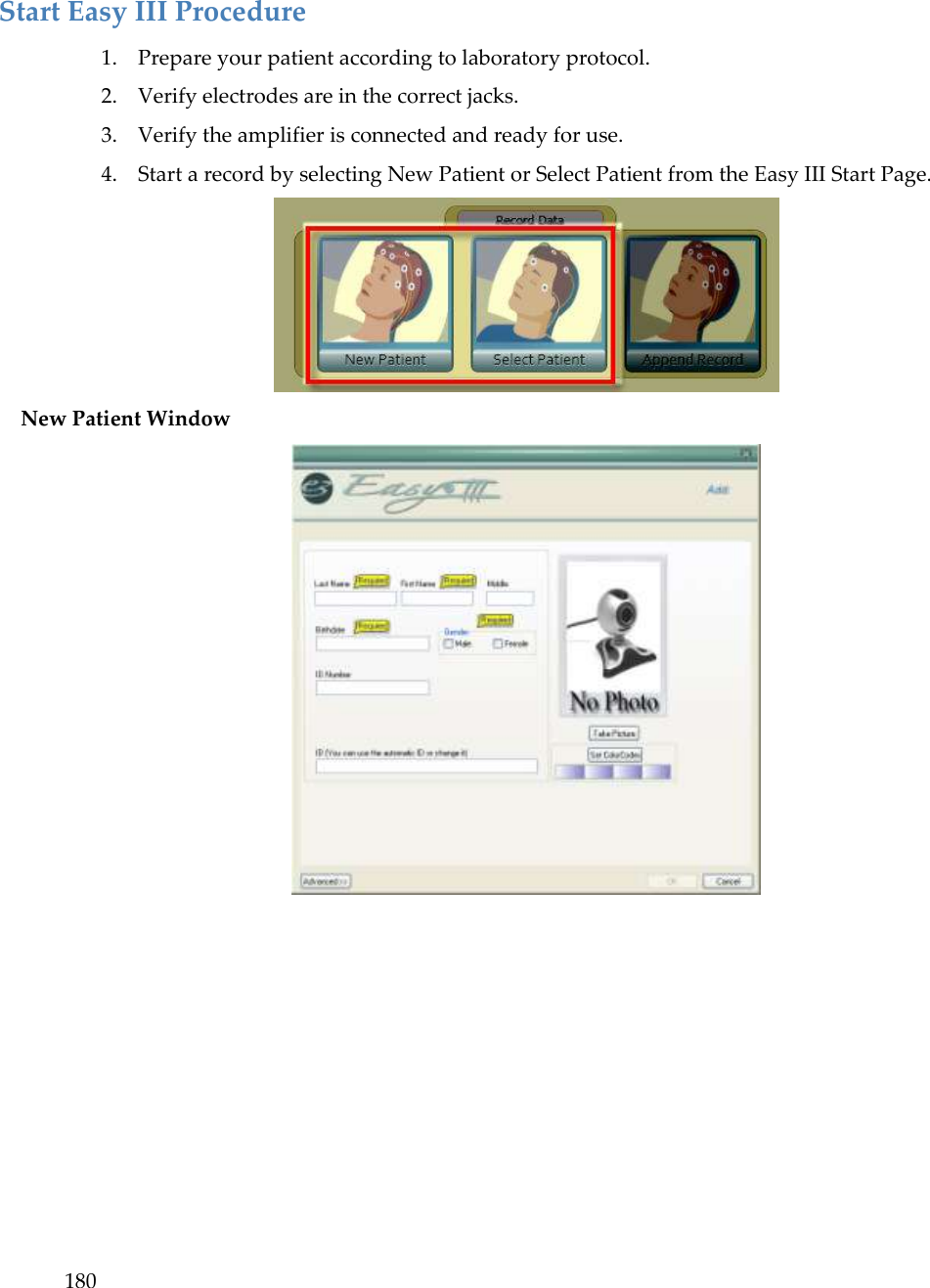 180   Start Easy III Procedure 1. Prepare your patient according to laboratory protocol.  2. Verify electrodes are in the correct jacks. 3. Verify the amplifier is connected and ready for use.  4. Start a record by selecting New Patient or Select Patient from the Easy III Start Page.  New Patient Window  