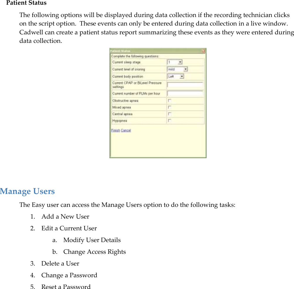 Patient Status The following options will be displayed during data collection if the recording technician clicks on the script option.  These events can only be entered during data collection in a live window.  Cadwell can create a patient status report summarizing these events as they were entered during data collection.    Manage Users The Easy user can access the Manage Users option to do the following tasks: 1. Add a New User 2. Edit a Current User a. Modify User Details b. Change Access Rights 3. Delete a User 4. Change a Password 5. Reset a Password   