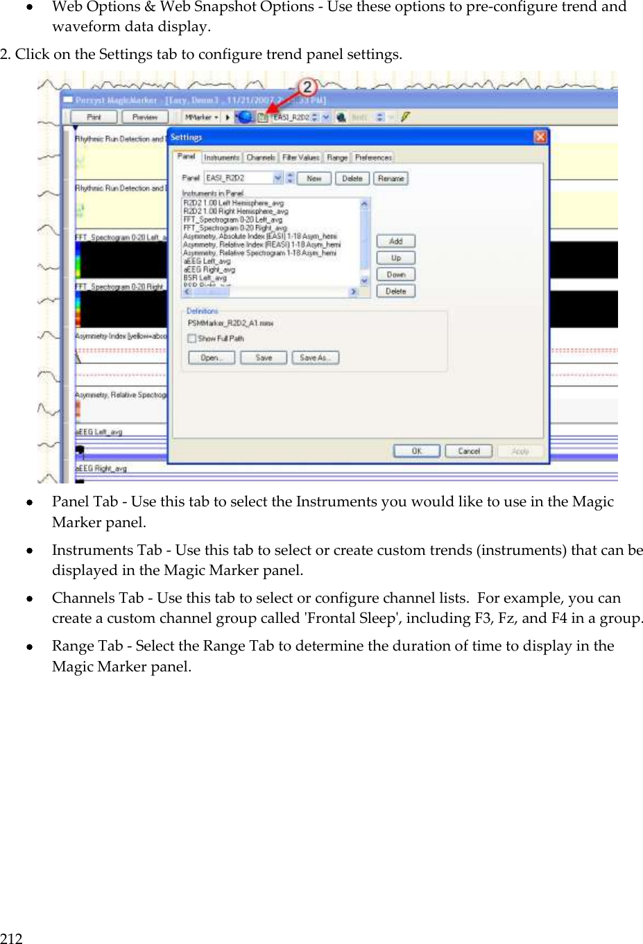 212   Web Options &amp; Web Snapshot Options - Use these options to pre-configure trend and waveform data display. 2. Click on the Settings tab to configure trend panel settings.   Panel Tab - Use this tab to select the Instruments you would like to use in the Magic Marker panel.  Instruments Tab - Use this tab to select or create custom trends (instruments) that can be displayed in the Magic Marker panel.  Channels Tab - Use this tab to select or configure channel lists.  For example, you can create a custom channel group called &apos;Frontal Sleep&apos;, including F3, Fz, and F4 in a group.  Range Tab - Select the Range Tab to determine the duration of time to display in the Magic Marker panel. 