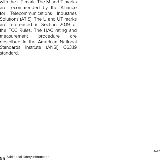 with the UT mark. The M and T marks are  recommended  by  the  Alliance for  Telecommunications  Industries  Solutions (ATIS). The U and UT marks are  referenced  in  Section  20.19  of the  FCC  Rules.  The  HAC  rating  and  measurement  procedure  are  described  in  the  American  National Standards  Institute  (ANSI)  C63.19  standard.07/0956 Additional safety information