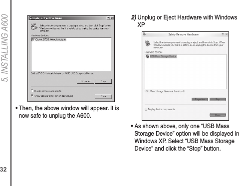 325. INSTALLING A600•  Then, the above window will appear. It is now safe to unplug the A600.2)  Unplug or Eject Hardware with Windows XP•  As shown above, only one “USB Mass Storage Device” option will be displayed in Windows XP. Select “USB Mass Storage Device” and click the “Stop” button.