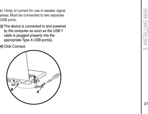 375. INSTALLING A600to 1Amp of current for use in weaker signal areas. Must be connected to two separate USB ports.3)  The device is connected to and powered by the computer as soon as the USB Y cable is plugged properly into the  appropriate Type A USB port(s).4) Click Connect.BA#1B#2