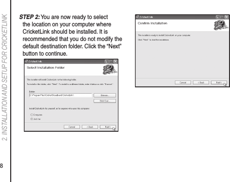 82. INSTALLATION AND SETUP FOR CRICkETLINkS TEP 2: You are now ready to select the location on your computer where CricketLink should be installed. It is recommended that you do not modify the default destination folder. Click the “Next” button to continue.