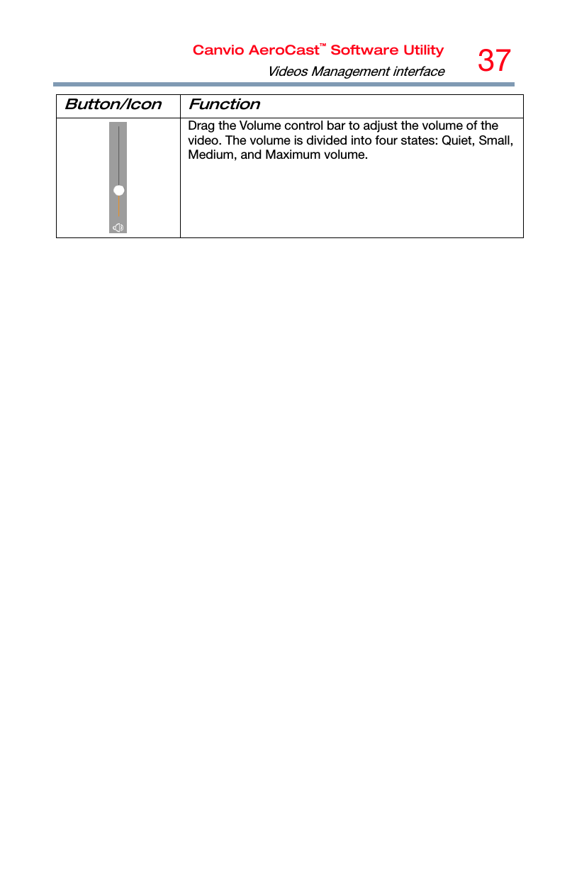 Canvio AeroCast™ Software UtilityVideos Management interface37  Button/Icon Function  Drag the Volume control bar to adjust the volume of the video. The volume is divided into four states: Quiet, Small, Medium, and Maximum volume.  