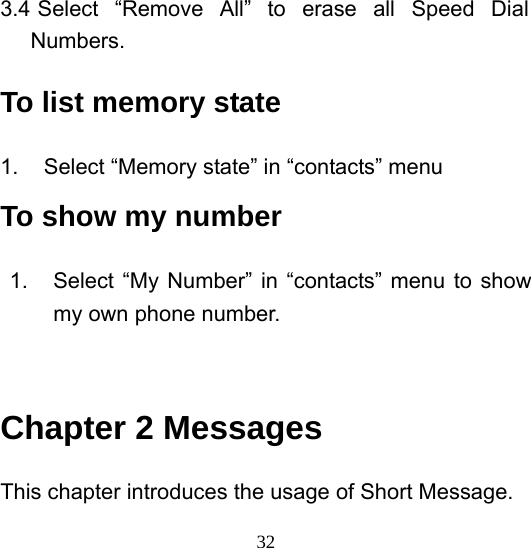  323.4 Select “Remove All” to erase all Speed Dial Numbers. To list memory state 1.  Select “Memory state” in “contacts” menu To show my number 1.  Select “My Number” in “contacts” menu to show my own phone number.   Chapter 2 Messages This chapter introduces the usage of Short Message. 