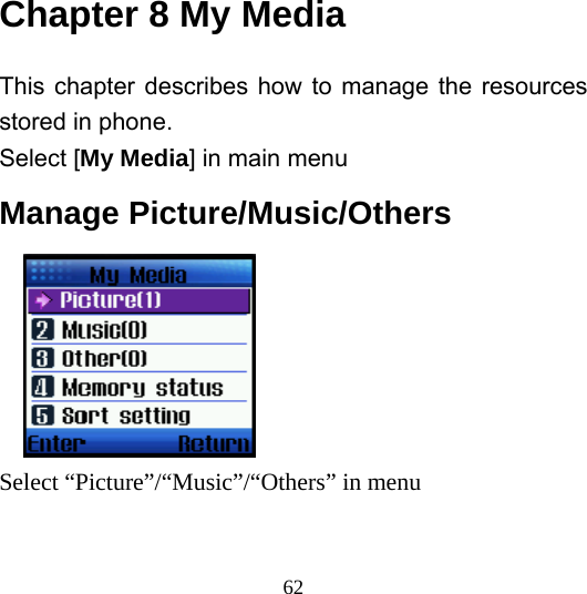  62Chapter 8 My Media This chapter describes how to manage the resources stored in phone. Select [My Media] in main menu Manage Picture/Music/Others     Select “Picture”/“Music”/“Others” in menu 