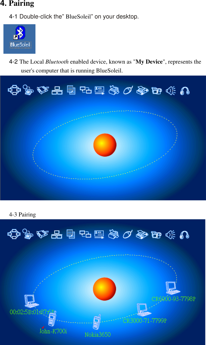 4. Pairing    4-1 Double-click the” BlueSoleil” on your desktop.       4-2 The Local Bluetooth enabled device, known as &quot;My Device&quot;, represents the user&apos;s computer that is running BlueSoleil.      4-3 Pairing              