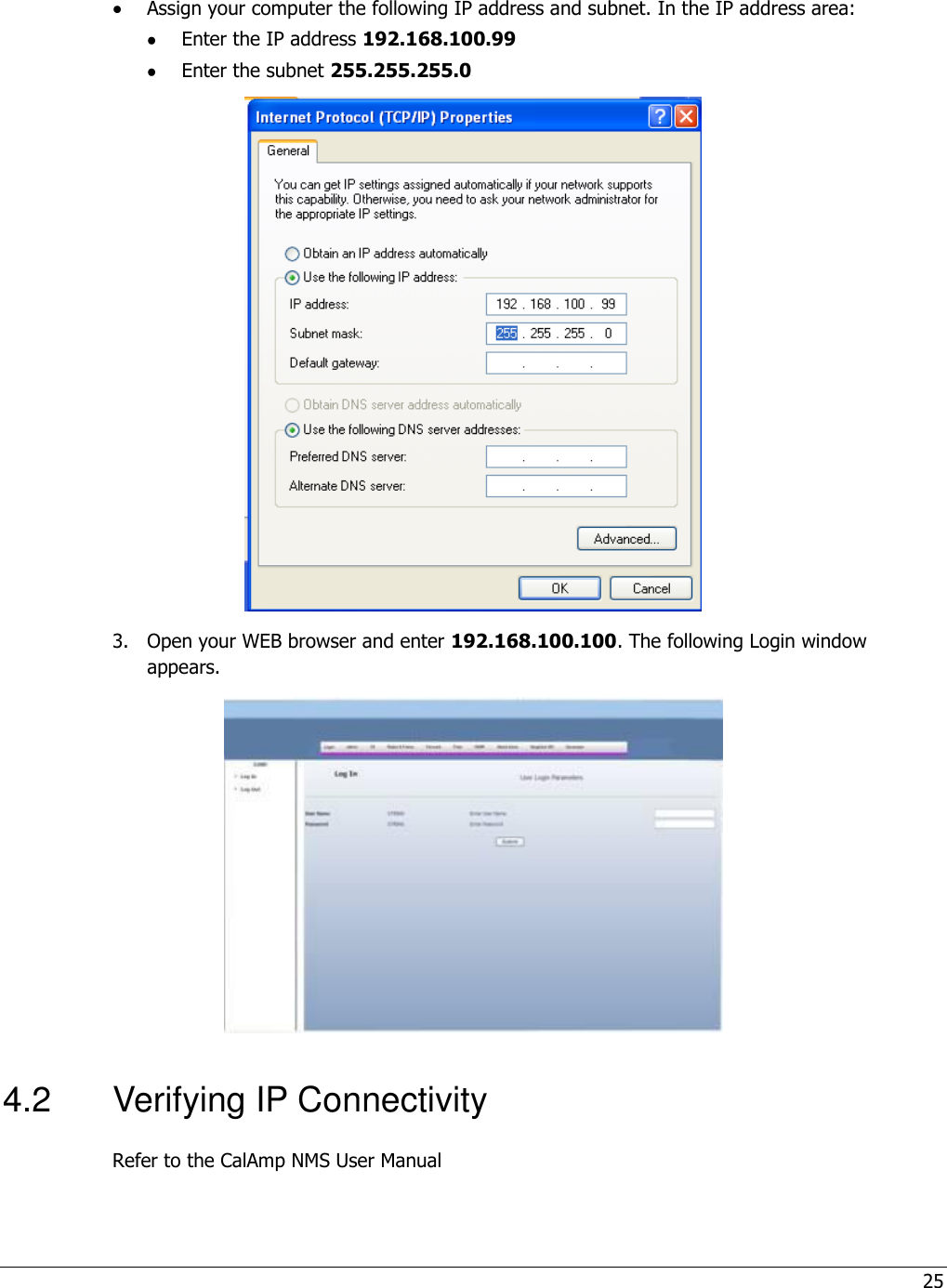 25   Assign your computer the following IP address and subnet. In the IP address area:  Enter the IP address 192.168.100.99   Enter the subnet 255.255.255.0  3.  Open your WEB browser and enter 192.168.100.100. The following Login window appears.  4.2  Verifying IP Connectivity Refer to the CalAmp NMS User Manual  