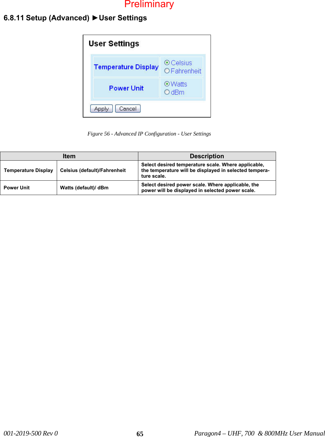   001-2019-500 Rev 0          Paragon4 – UHF, 700  &amp; 800MHz User Manual   656.8.11 Setup (Advanced) ►User Settings  Figure 56 - Advanced IP Configuration - User Settings   Item  Description Temperature Display  Celsius (default)/Fahrenheit Select desired temperature scale. Where applicable, the temperature will be displayed in selected tempera-ture scale. Power Unit  Watts (default)/ dBm  Select desired power scale. Where applicable, the power will be displayed in selected power scale.  Preliminary