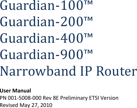                Guardian-100™ Guardian-200™ Guardian-400™ Guardian-900™ Narrowband IP Router User Manual PN 001-5008-000 Rev 8E Preliminary ETSI Version Revised May 27, 2010