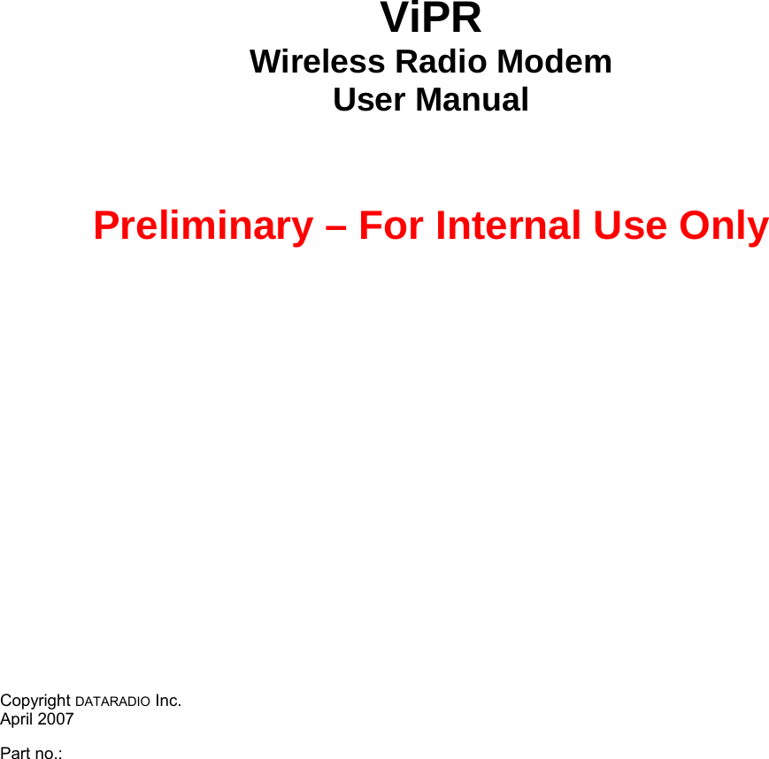 ViPR Wireless Radio Modem User Manual     Preliminary – For Internal Use Only    Copyright DATARADIO Inc.      April 2007  Part no.:   