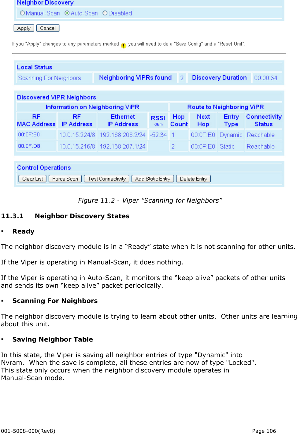    Figure 11.2 - Viper “Scanning for Neighbors” 11.3.1      Neighbor Discovery States s.  g in Manual-Scan, it does nothing.  Scanning For Neighbors ning or Table s when the neighbor discovery module operates in Manual-Scan mode.  Ready The neighbor discovery module is in a “Ready” state when it is not scanning for other unit If the Viper is operatin If the Viper is operating in Auto-Scan, it monitors the “keep alive” packets of other unitsand sends its own “keep alive” packet periodically.   The neighbor discovery module is trying to learn about other units.  Other units are learabout this unit.  Saving NeighbIn this state, the Viper is saving all neighbor entries of type &quot;Dynamic&quot; into Nvram.  When the save is complete, all these entries are now of type &quot;Locked&quot;. This state only occur001-5008-000(Rev8)   Page 106 