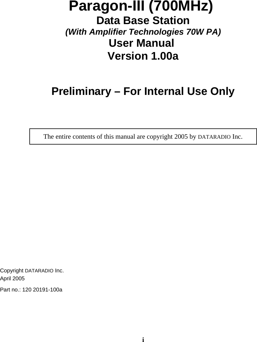 iParagon-III (700MHz) Data Base Station(With Amplifier Technologies 70W PA)User Manual Version 1.00aPreliminary – For Internal Use OnlyThe entire contents of this manual are copyright 2005 by DATARADIO Inc.Copyright DATARADIO Inc.April 2005Part no.: 120 20191-100a