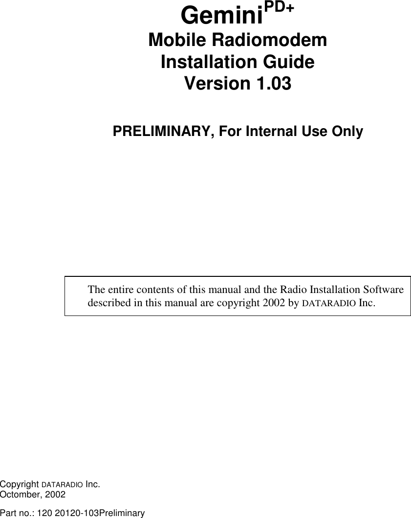 GeminiPD+Mobile RadiomodemInstallation GuideVersion 1.03PRELIMINARY, For Internal Use OnlyThe entire contents of this manual and the Radio Installation Softwaredescribed in this manual are copyright 2002 by DATARADIO Inc.Copyright DATARADIO Inc.Octomber, 2002Part no.: 120 20120-103Preliminary