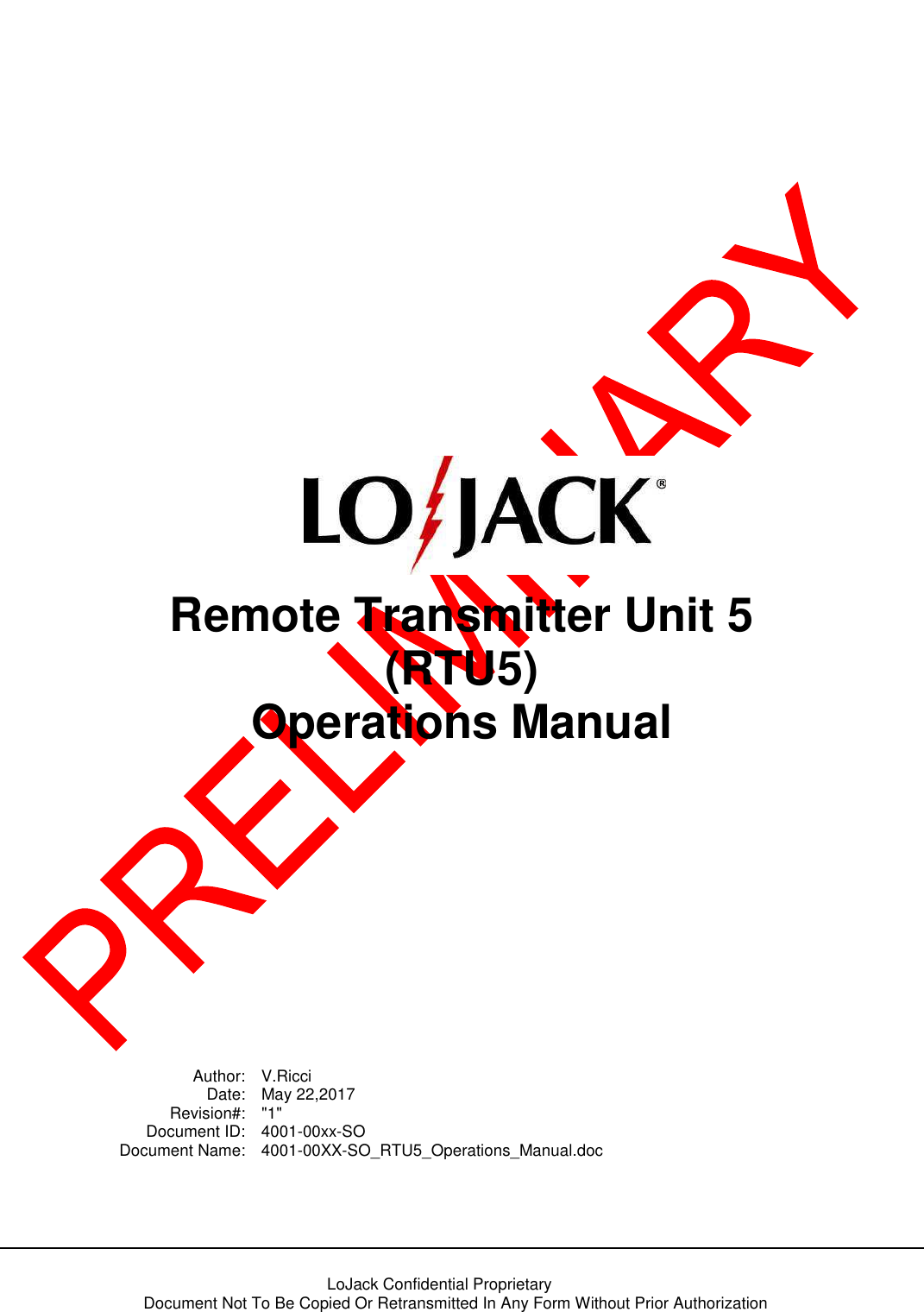     LoJack Confidential Proprietary  Document Not To Be Copied Or Retransmitted In Any Form Without Prior Authorization                  Remote Transmitter Unit 5 (RTU5) Operations Manual            Author:  V.Ricci   Date:  May 22,2017   Revision#:  &quot;1&quot;   Document ID:  4001-00xx-SO   Document Name:  4001-00XX-SO_RTU5_Operations_Manual.doc  