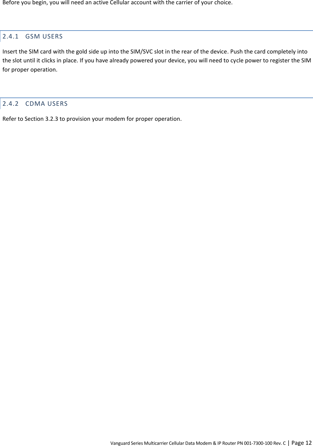 Vanguard Series Multicarrier Cellular Data Modem &amp; IP Router PN 001-7300-100 Rev. C | Page 12 Before you begin, you will need an active Cellular account with the carrier of your choice.  2.4.1 GSM USERS Insert the SIM card with the gold side up into the SIM/SVC slot in the rear of the device. Push the card completely into the slot until it clicks in place. If you have already powered your device, you will need to cycle power to register the SIM for proper operation.  2.4.2 CDMA USERS Refer to Section 3.2.3 to provision your modem for proper operation. 