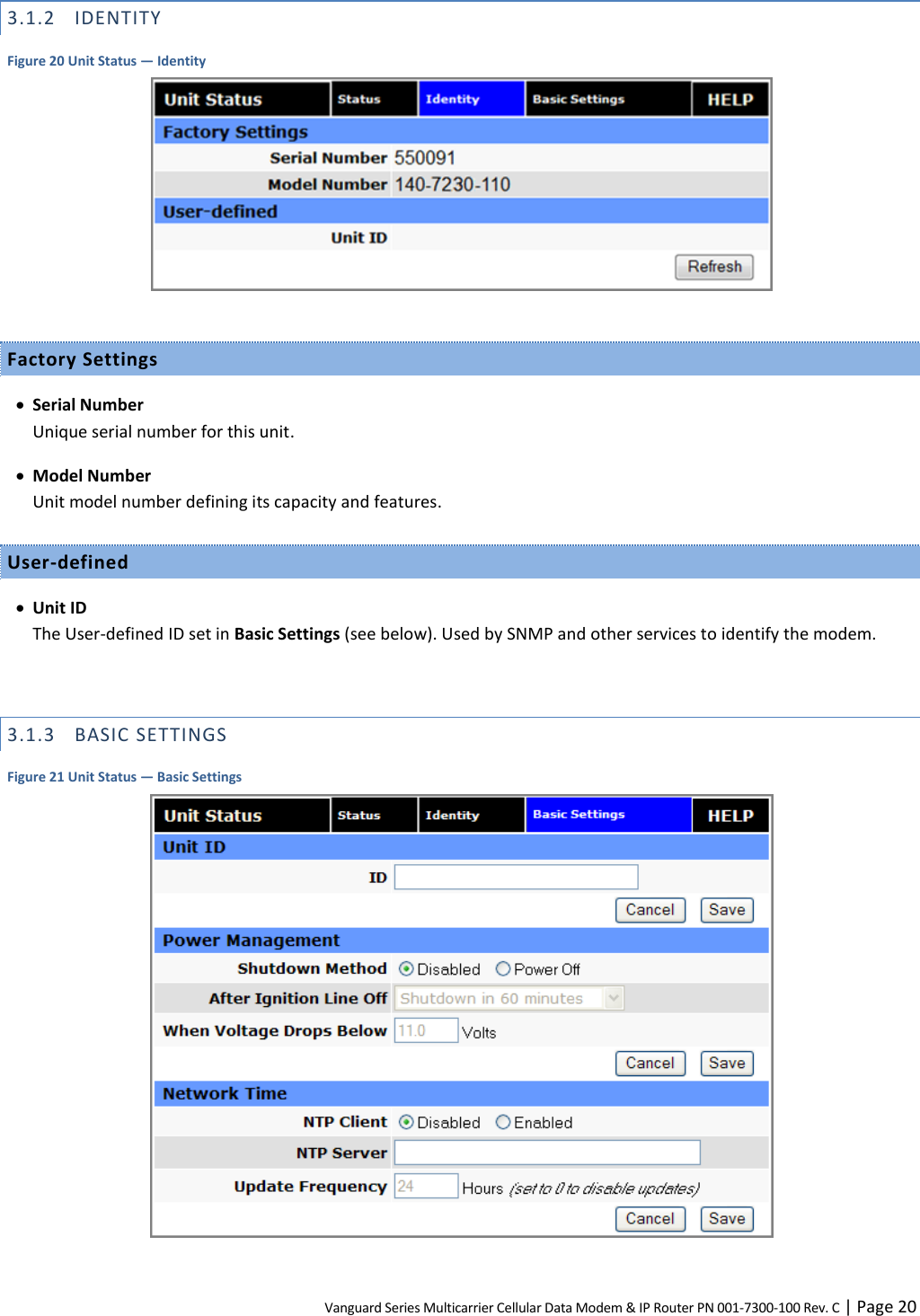 Vanguard Series Multicarrier Cellular Data Modem &amp; IP Router PN 001-7300-100 Rev. C | Page 20 3.1.2 IDENTITY Figure 20 Unit Status — Identity   Factory Settings  Serial Number Unique serial number for this unit.  Model Number Unit model number defining its capacity and features. User-defined  Unit ID The User-defined ID set in Basic Settings (see below). Used by SNMP and other services to identify the modem.  3.1.3 BASIC SETTINGS Figure 21 Unit Status — Basic Settings   