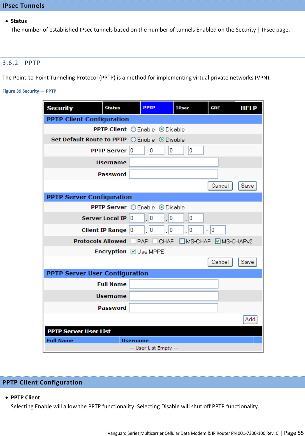 Vanguard Series Multicarrier Cellular Data Modem &amp; IP Router PN 001-7300-100 Rev. C | Page 55 IPsec Tunnels  Status The number of established IPsec tunnels based on the number of tunnels Enabled on the Security | IPsec page.  3.6.2 PPTP The Point-to-Point Tunneling Protocol (PPTP) is a method for implementing virtual private networks (VPN). Figure 39 Security — PPTP   PPTP Client Configuration  PPTP Client Selecting Enable will allow the PPTP functionality. Selecting Disable will shut off PPTP functionality. 