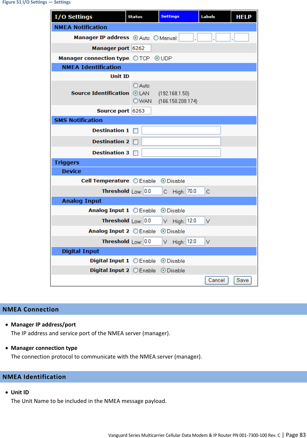 Vanguard Series Multicarrier Cellular Data Modem &amp; IP Router PN 001-7300-100 Rev. C | Page 83 Figure 51 I/O Settings — Settings   NMEA Connection  Manager IP address/port The IP address and service port of the NMEA server (manager).  Manager connection type The connection protocol to communicate with the NMEA server (manager). NMEA Identification  Unit ID The Unit Name to be included in the NMEA message payload. 