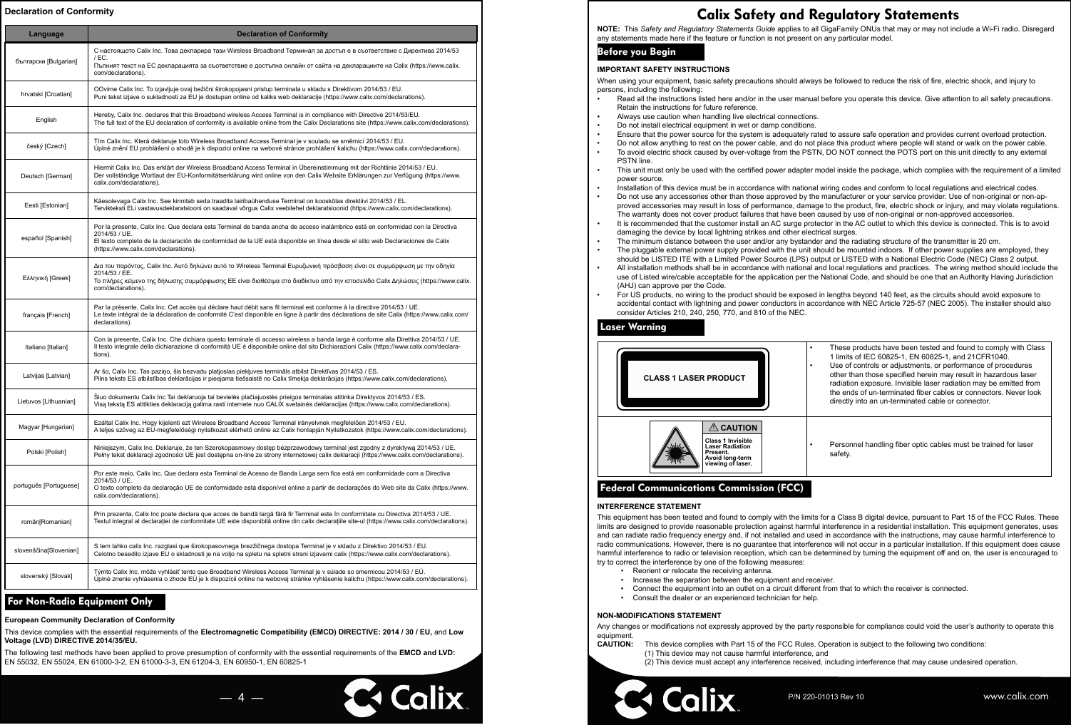 —  4  —Declaration of ConformityLanguage Declaration of Conformityбългарски [Bulgarian]С настоящото Calix Inc. Това декларира тази Wireless Broadband Терминал за достъп е в съответствие с Директива 2014/53 / ЕС.Пълният текст на ЕС декларацията за съответствие е достъпна онлайн от сайта на декларациите на Calix (https://www.calix.com/declarations).hrvatski [Croatian] OOvime Calix Inc. To izjavljuje ovaj bežični širokopojasni pristup terminala u skladu s Direktivom 2014/53 / EU.Puni tekst izjave o sukladnosti za EU je dostupan online od kaliks web deklaracije (https://www.calix.com/declarations).English Hereby, Calix Inc. declares that this Broadband wireless Access Terminal is in compliance with Directive 2014/53/EU.The full text of the EU declaration of conformity is available online from the Calix Declarations site (https://www.calix.com/declarations).český [Czech] Tím Calix Inc. Která deklaruje toto Wireless Broadband Access Terminal je v souladu se směrnicí 2014/53 / EU.Úplné znění EU prohlášení o shodě je k dispozici online na webové stránce prohlášení kalichu (https://www.calix.com/declarations).Deutsch [German]Hiermit Calix Inc. Das erklärt der Wireless Broadband Access Terminal in Übereinstimmung mit der Richtlinie 2014/53 / EU.Der vollständige Wortlaut der EU-Konformitätserklärung wird online von den Calix Website Erklärungen zur Verfügung (https://www.calix.com/declarations).Eesti [Estonian] Käesolevaga Calix Inc. See kinnitab seda traadita lairibaühenduse Terminal on kooskõlas direktiivi 2014/53 / EL.Tervikteksti ELi vastavusdeklaratsiooni on saadaval võrgus Calix veebilehel deklaratsioonid (https://www.calix.com/declarations).español [Spanish]Por la presente, Calix Inc. Que declara esta Terminal de banda ancha de acceso inalámbrico está en conformidad con la Directiva 2014/53 / UE.El texto completo de la declaración de conformidad de la UE está disponible en línea desde el sitio web Declaraciones de Calix (https://www.calix.com/declarations).Ελληνική [Greek]Δια του παρόντος, Calix Inc. Αυτό δηλώνει αυτό το Wireless Terminal Ευρυζωνική πρόσβαση είναι σε συμμόρφωση με την οδηγία 2014/53 / ΕΕ.Το πλήρες κείμενο της δήλωσης συμμόρφωσης ΕΕ είναι διαθέσιμα στο διαδίκτυο από την ιστοσελίδα Calix Δηλώσεις (https://www.calix.com/declarations).français [French]Par la présente, Calix Inc. Cet accès qui déclare haut débit sans ﬁ l terminal est conforme à la directive 2014/53 / UE.Le texte intégral de la déclaration de conformité C’est disponible en ligne à partir des déclarations de site Calix (https://www.calix.com/declarations).Italiano [Italian]Con la presente, Calix Inc. Che dichiara questo terminale di accesso wireless a banda larga è conforme alla Direttiva 2014/53 / UE.Il testo integrale della dichiarazione di conformità UE è disponibile online dal sito Dichiarazioni Calix (https://www.calix.com/declara-tions).Latvijas [Latvian] Ar šo, Calix Inc. Tas paziņo, šis bezvadu platjoslas piekļuves termināls atbilst Direktīvas 2014/53 / ES.Pilns teksts ES atbilstības deklarācijas ir pieejama tiešsaistē no Calix tīmekļa deklarācijas (https://www.calix.com/declarations).Lietuvos [Lithuanian] Šiuo dokumentu Calix Inc Tai deklaruoja tai bevielės plačiajuostės prieigos terminalas atitinka Direktyvos 2014/53 / ES.Visą tekstą ES atitikties deklaraciją galima rasti internete nuo CALIX svetainės deklaracijas (https://www.calix.com/declarations).Magyar [Hungarian] Ezáltal Calix Inc. Hogy kijelenti ezt Wireless Broadband Access Terminal irányelvnek megfelelően 2014/53 / EU.A teljes szöveg az EU-megfelelőségi nyilatkozat elérhető online az Calix honlapján Nyilatkozatok (https://www.calix.com/declarations).Polski [Polish] Niniejszym, Calix Inc. Deklaruje, że ten Szerokopasmowy dostęp bezprzewodowy terminal jest zgodny z dyrektywą 2014/53 / UE.Pełny tekst deklaracji zgodności UE jest dostępna on-line ze strony internetowej calix deklaracji (https://www.calix.com/declarations).português [Portuguese]Por este meio, Calix Inc. Que declara esta Terminal de Acesso de Banda Larga sem ﬁ os está em conformidade com a Directiva 2014/53 / UE.O texto completo da declaração UE de conformidade está disponível online a partir de declarações do Web site da Calix (https://www.calix.com/declarations).român[Romanian]Prin prezenta, Calix Inc poate declara que acces de bandă largă fără ﬁ r Terminal este în conformitate cu Directiva 2014/53 / UE.Textul integral al declarației de conformitate UE este disponibilă online din calix declarațiile site-ul (https://www.calix.com/declarations).slovenščina[Slovenian] S tem lahko calix Inc. razglasi que širokopasovnega brezžičnega dostopa Terminal je v skladu z Direktivo 2014/53 / EU.Celotno besedilo izjave EU o skladnosti je na voljo na spletu na spletni strani izjavami calix (https://www.calix.com/declarations).slovenský [Slovak] Týmto Calix Inc. môže vyhlásiť tento que Broadband Wireless Access Terminal je v súlade so smernicou 2014/53 / EÚ.Úplné znenie vyhlásenia o zhode EÚ je k dispozícii online na webovej stránke vyhlásenie kalichu (https://www.calix.com/declarations). For Non-Radio Equipment Only European Community Declaration of ConformityThis device complies with the essential requirements of the Electromagnetic Compatibility (EMCD) DIRECTIVE: 2014 / 30 / EU, and Low Voltage (LVD) DIRECTIVE 2014/35/EU. The following test methods have been applied to prove presumption of conformity with the essential requirements of the EMCD and LVD:EN 55032, EN 55024, EN 61000-3-2, EN 61000-3-3, EN 61204-3, EN 60950-1, EN 60825-1P/N 220-01013 Rev 10Calix Safety and Regulatory StatementsNOTE:  This Safety and Regulatory Statements Guide applies to all GigaFamily ONUs that may or may not include a Wi-Fi radio. Disregard any statements made here if the feature or function is not present on any particular model. Before you Begin IMPORTANT SAFETY INSTRUCTIONS When using your equipment, basic safety precautions should always be followed to reduce the risk of ﬁ re, electric shock, and injury to persons, including the following: •  Read all the instructions listed here and/or in the user manual before you operate this device. Give attention to all safety precautions. Retain the instructions for future reference. •  Always use caution when handling live electrical connections.•  Do not install electrical equipment in wet or damp conditions.•  Ensure that the power source for the system is adequately rated to assure safe operation and provides current overload protection.•  Do not allow anything to rest on the power cable, and do not place this product where people will stand or walk on the power cable.•  To avoid electric shock caused by over-voltage from the PSTN, DO NOT connect the POTS port on this unit directly to any external PSTN line.•  This unit must only be used with the certiﬁ ed power adapter model inside the package, which complies with the requirement of a limited power source.•  Installation of this device must be in accordance with national wiring codes and conform to local regulations and electrical codes.•  Do not use any accessories other than those approved by the manufacturer or your service provider. Use of non-original or non-ap-proved accessories may result in loss of performance, damage to the product, ﬁ re, electric shock or injury, and may violate regulations. The warranty does not cover product failures that have been caused by use of non-original or non-approved accessories.•  It is recommended that the customer install an AC surge protector in the AC outlet to which this device is connected. This is to avoid damaging the device by local lightning strikes and other electrical surges. •  The minimum distance between the user and/or any bystander and the radiating structure of the transmitter is 20 cm.•  The pluggable external power supply provided with the unit should be mounted indoors.  If other power supplies are employed, they should be LISTED ITE with a Limited Power Source (LPS) output or LISTED with a National Electric Code (NEC) Class 2 output.•  All installation methods shall be in accordance with national and local regulations and practices.  The wiring method should include the use of Listed wire/cable acceptable for the application per the National Code, and should be one that an Authority Having Jurisdiction (AHJ) can approve per the Code.•  For US products, no wiring to the product should be exposed in lengths beyond 140 feet, as the circuits should avoid exposure to accidental contact with lightning and power conductors in accordance with NEC Article 725-57 (NEC 2005). The installer should also consider Articles 210, 240, 250, 770, and 810 of the NEC. Laser Warning CLASS 1 LASER PRODUCT•  These products have been tested and found to comply with Class 1 limits of IEC 60825-1, EN 60825-1, and 21CFR1040.•  Use of controls or adjustments, or performance of procedures other than those speciﬁ ed herein may result in hazardous laser radiation exposure. Invisible laser radiation may be emitted from the ends of un-terminated ﬁ ber cables or connectors. Never look directly into an un-terminated cable or connector.Class 1 InvisibleLaser RadiationPresent.Avoid long-termviewing of laser.CAUTION!• Personnel handling ﬁ ber optic cables must be trained for laser safety. Federal Communications Commission (FCC) INTERFERENCE STATEMENTThis equipment has been tested and found to comply with the limits for a Class B digital device, pursuant to Part 15 of the FCC Rules. These limits are designed to provide reasonable protection against harmful interference in a residential installation. This equipment generates, uses and can radiate radio frequency energy and, if not installed and used in accordance with the instructions, may cause harmful interference to radio communications. However, there is no guarantee that interference will not occur in a particular installation. If this equipment does cause harmful interference to radio or television reception, which can be determined by turning the equipment off and on, the user is encouraged to try to correct the interference by one of the following measures:•  Reorient or relocate the receiving antenna.•  Increase the separation between the equipment and receiver.•  Connect the equipment into an outlet on a circuit different from that to which the receiver is connected.•  Consult the dealer or an experienced technician for help.NON-MODIFICATIONS STATEMENTAny changes or modiﬁ cations not expressly approved by the party responsible for compliance could void the user’s authority to operate this equipment.CAUTION:   This device complies with Part 15 of the FCC Rules. Operation is subject to the following two conditions:   (1) This device may not cause harmful interference, and   (2) This device must accept any interference received, including interference that may cause undesired operation.www.calix.com